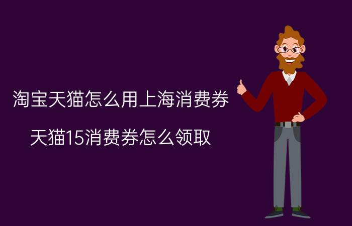 淘宝天猫怎么用上海消费券 天猫15消费券怎么领取？